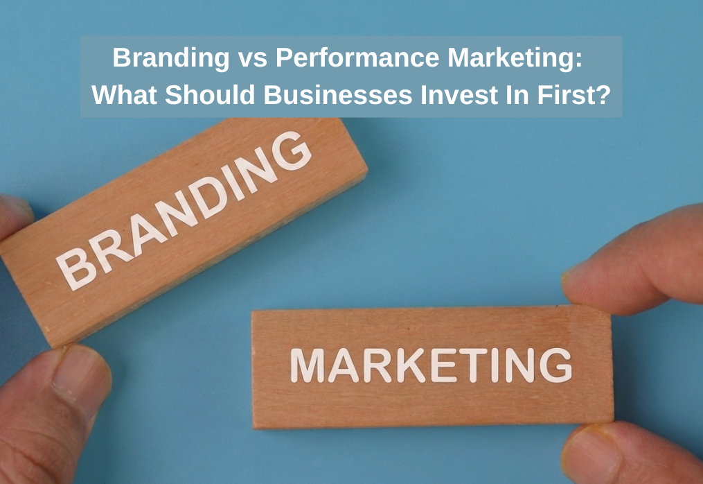 Branding vs Performance Marketing: What Should Businesses Invest In First?
